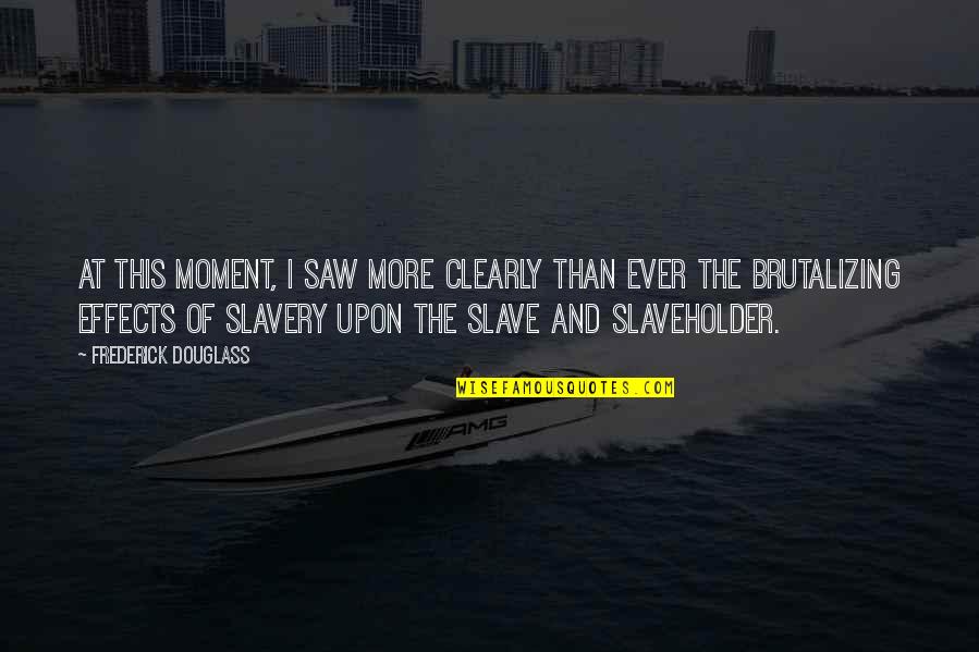 Slaveholder Quotes By Frederick Douglass: At this moment, I saw more clearly than