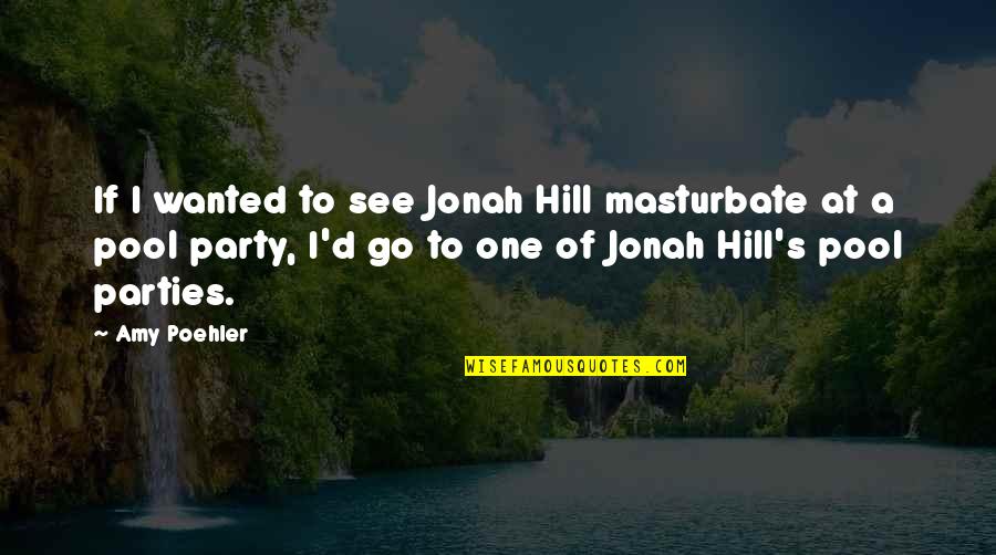 Slavkov Mapy Quotes By Amy Poehler: If I wanted to see Jonah Hill masturbate