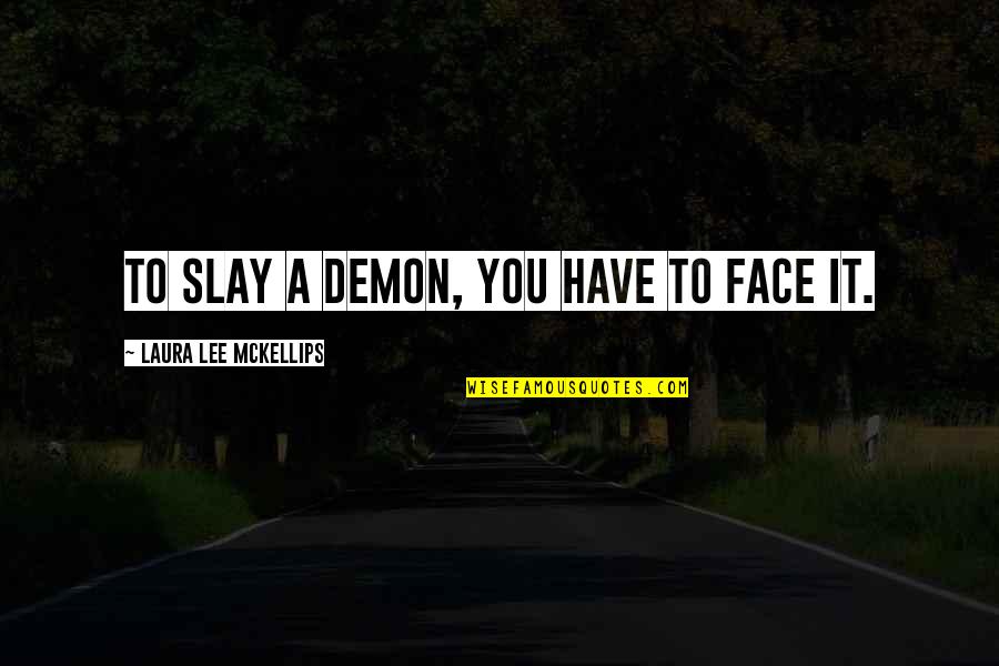 Slay It Quotes By Laura Lee McKellips: To slay a demon, you have to face