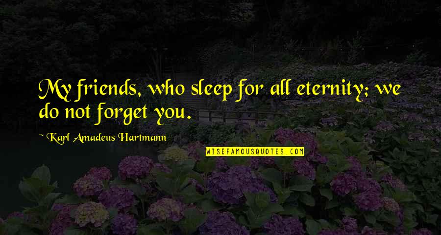 Sleep And Forget Quotes By Karl Amadeus Hartmann: My friends, who sleep for all eternity; we