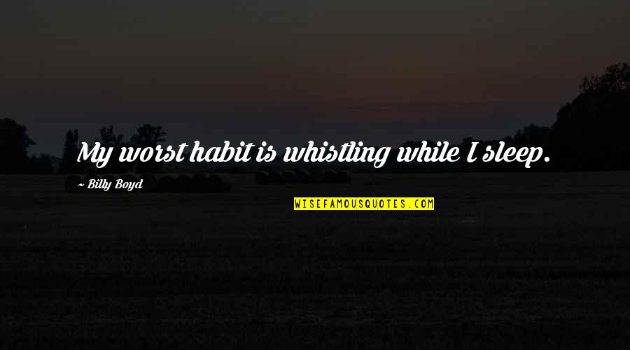 Sleep Quotes By Billy Boyd: My worst habit is whistling while I sleep.