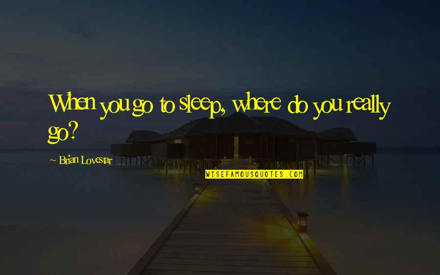 Sleep Quotes By Brian Lovestar: When you go to sleep, where do you