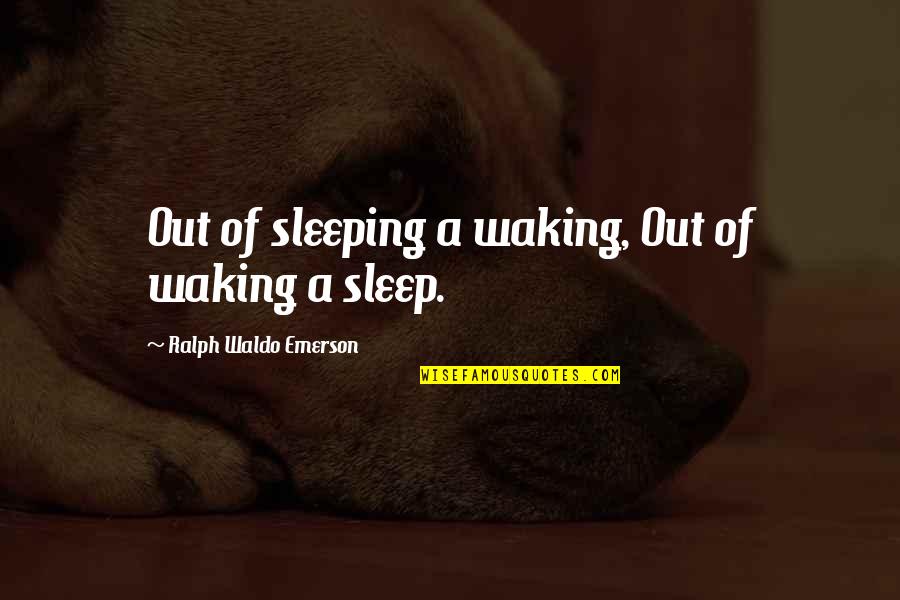 Sleep Quotes By Ralph Waldo Emerson: Out of sleeping a waking, Out of waking