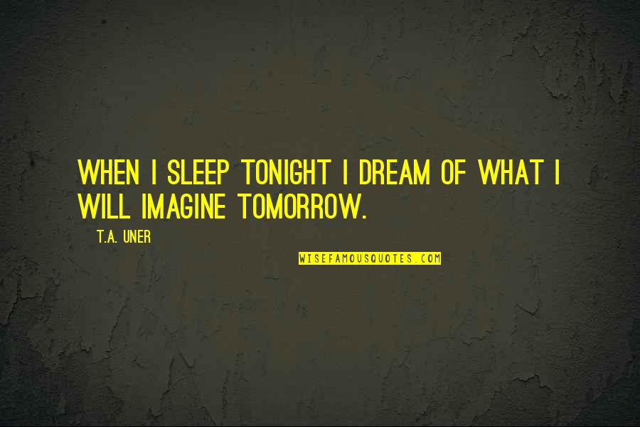 Sleep Tonight Quotes By T.A. Uner: When I sleep tonight I dream of what