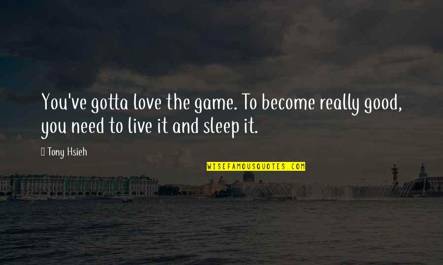 Sleep With Your Love Quotes By Tony Hsieh: You've gotta love the game. To become really