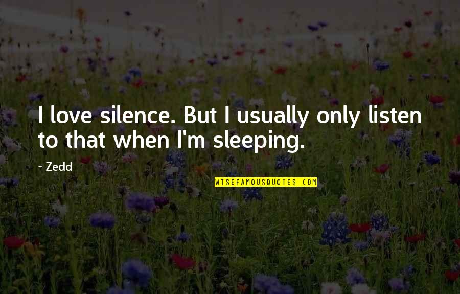 Sleeping Love Quotes By Zedd: I love silence. But I usually only listen