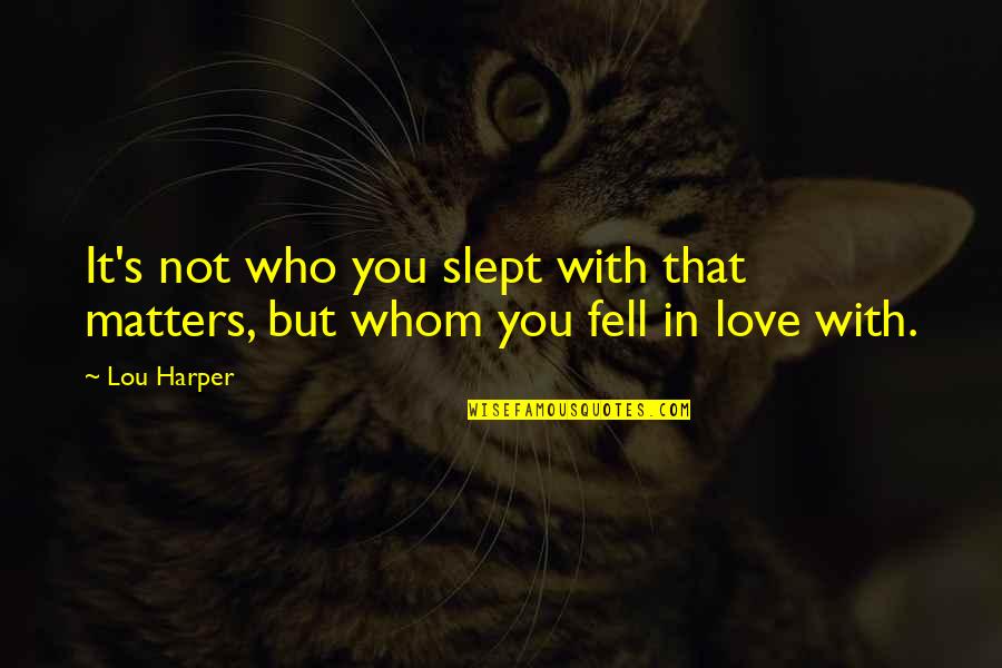 Slept Quotes By Lou Harper: It's not who you slept with that matters,