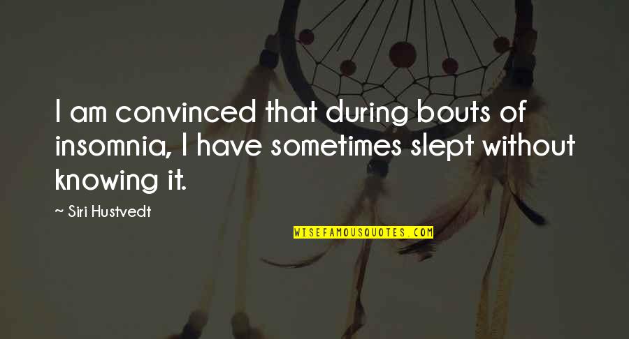 Slept Quotes By Siri Hustvedt: I am convinced that during bouts of insomnia,