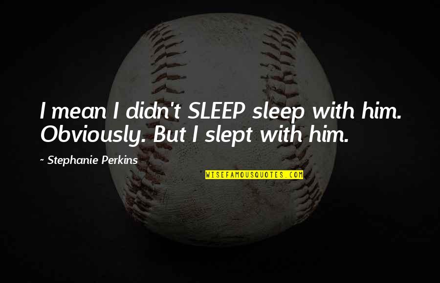 Slept Quotes By Stephanie Perkins: I mean I didn't SLEEP sleep with him.