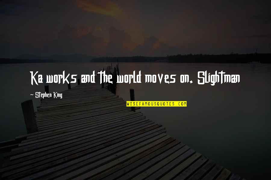 Slightman Quotes By Stephen King: Ka works and the world moves on. Slightman