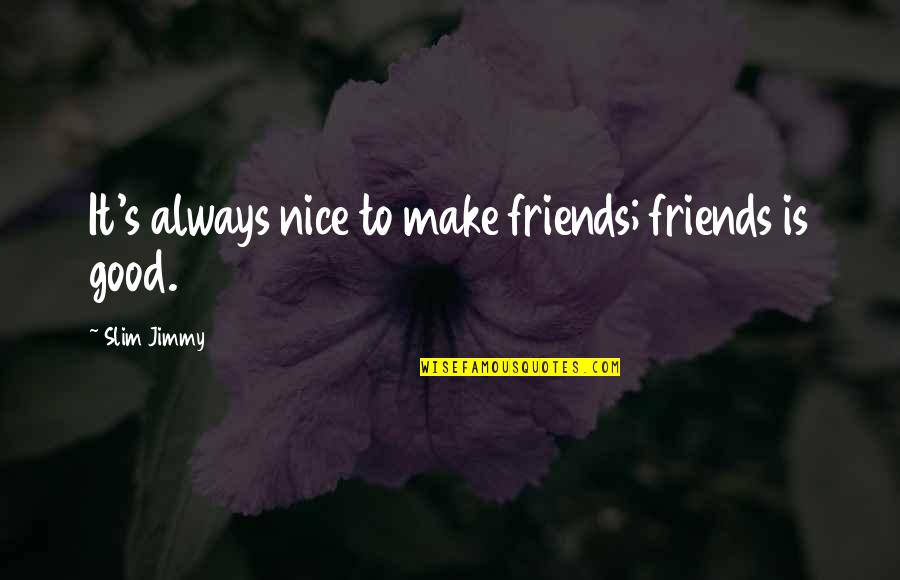 Slim Jimmy Quotes By Slim Jimmy: It's always nice to make friends; friends is