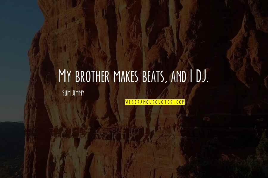 Slim Jimmy Quotes By Slim Jimmy: My brother makes beats, and I DJ.