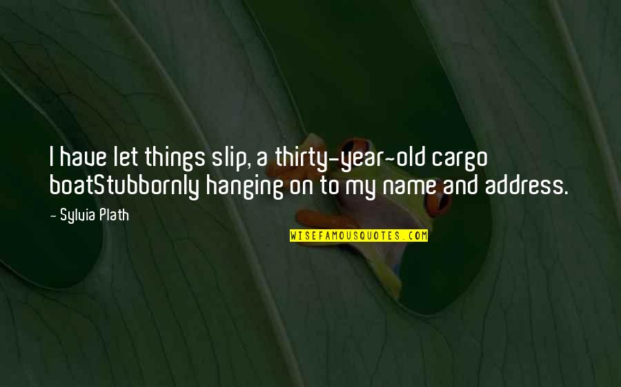 Slip Quotes By Sylvia Plath: I have let things slip, a thirty-year~old cargo