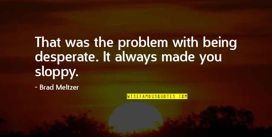 Sloppy Quotes By Brad Meltzer: That was the problem with being desperate. It