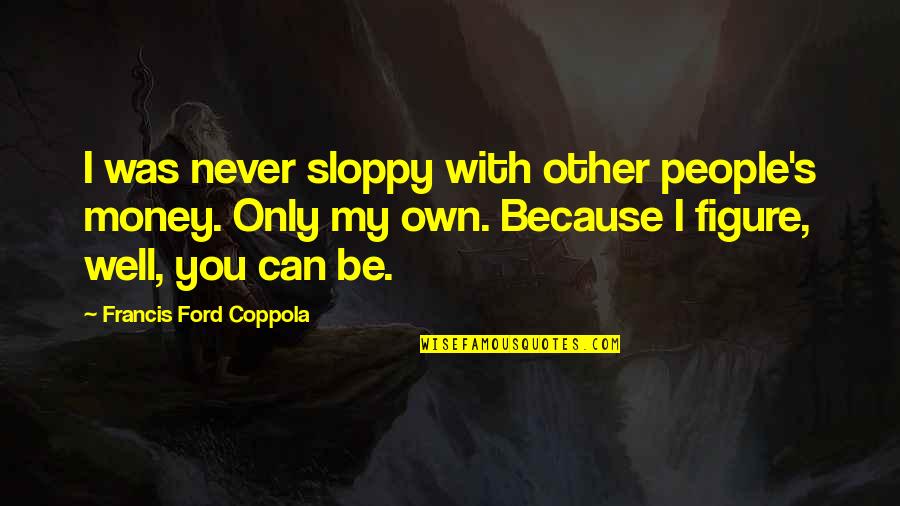 Sloppy Quotes By Francis Ford Coppola: I was never sloppy with other people's money.