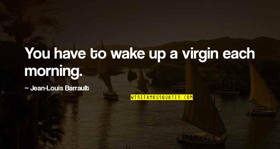 Slosh Pipe Quotes By Jean-Louis Barrault: You have to wake up a virgin each