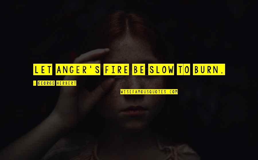 Slow Burn Quotes By George Herbert: Let anger's fire be slow to burn.