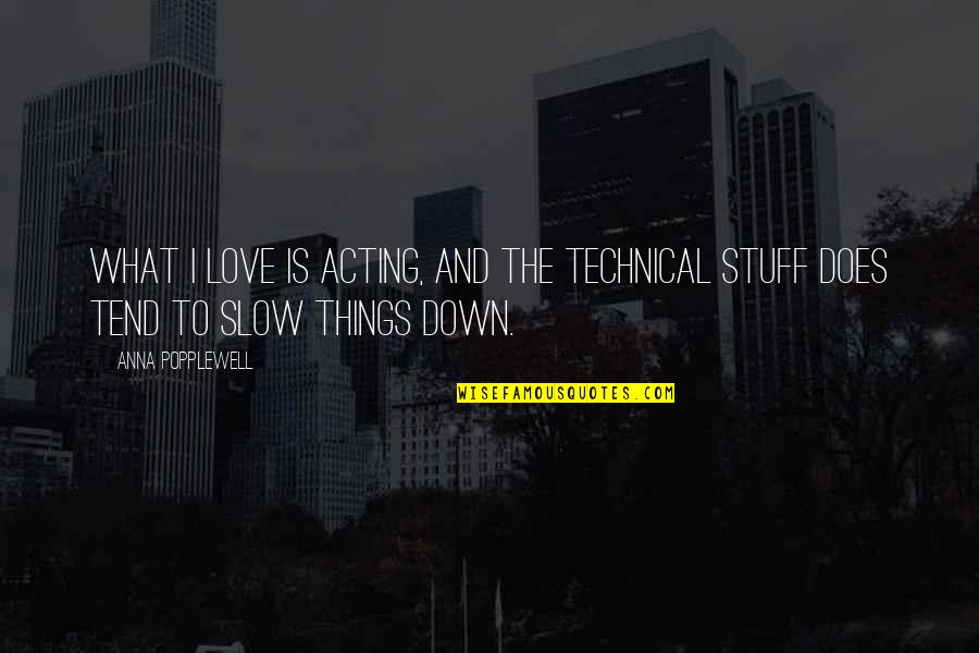 Slow Down Love Quotes By Anna Popplewell: What I love is acting, and the technical