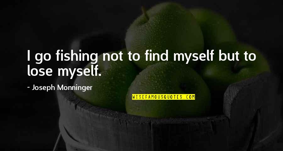 Slow Down Love Quotes By Joseph Monninger: I go fishing not to find myself but