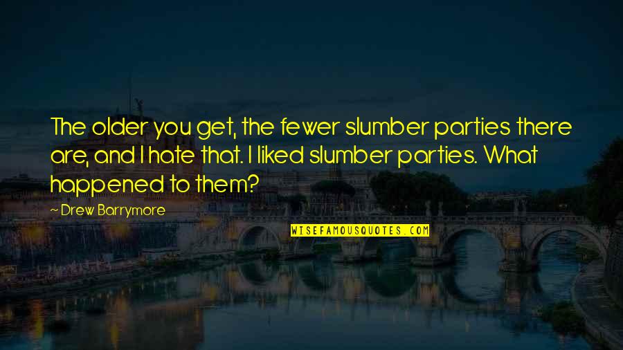 Slumber Parties Quotes By Drew Barrymore: The older you get, the fewer slumber parties