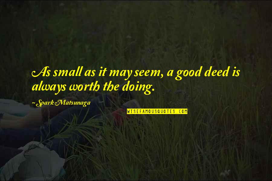 Small Deeds Quotes By Spark Matsunaga: As small as it may seem, a good