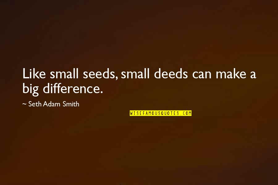 Small Inspirational And Motivational Quotes By Seth Adam Smith: Like small seeds, small deeds can make a