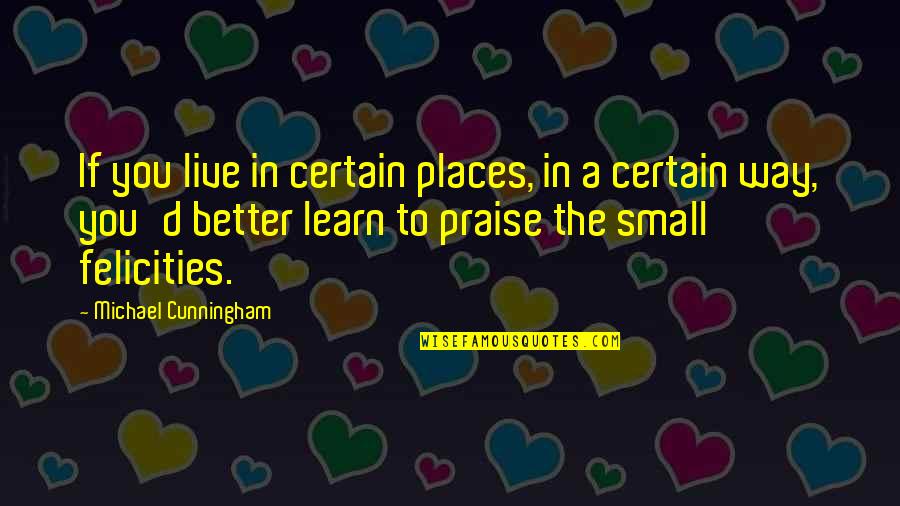 Small Places Quotes By Michael Cunningham: If you live in certain places, in a