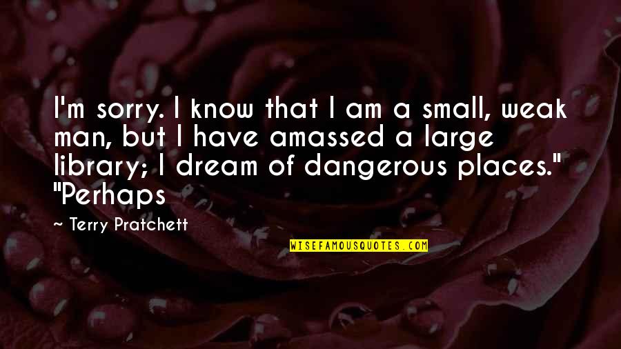 Small Places Quotes By Terry Pratchett: I'm sorry. I know that I am a