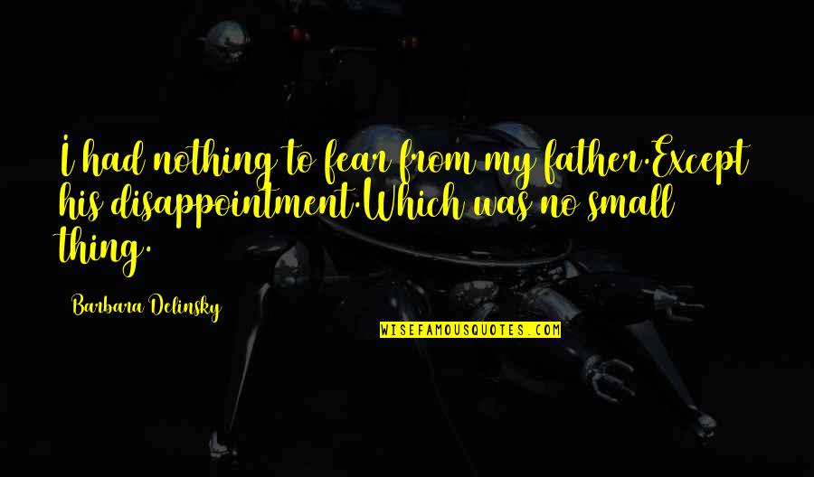 Small Thing Quotes By Barbara Delinsky: I had nothing to fear from my father.Except