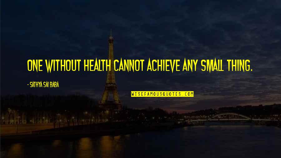 Small Thing Quotes By Sathya Sai Baba: One without health cannot achieve any small thing.