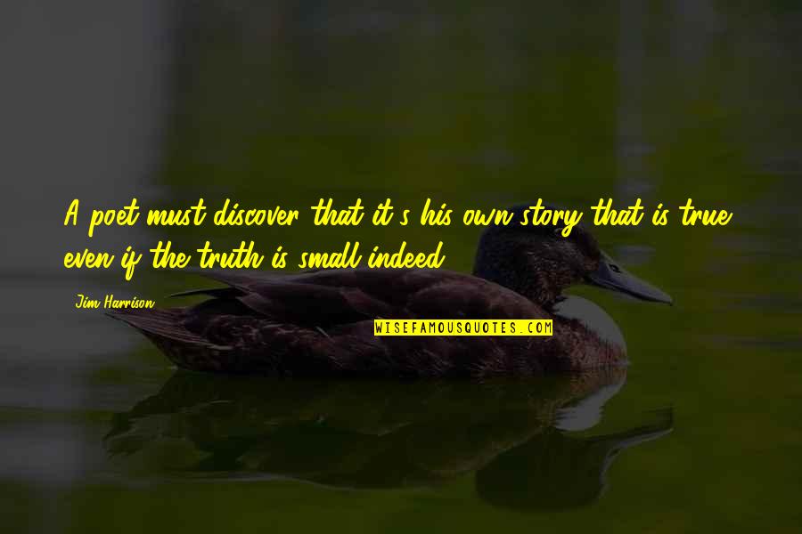 Small Truth Quotes By Jim Harrison: A poet must discover that it's his own