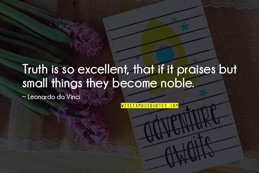 Small Truth Quotes By Leonardo Da Vinci: Truth is so excellent, that if it praises