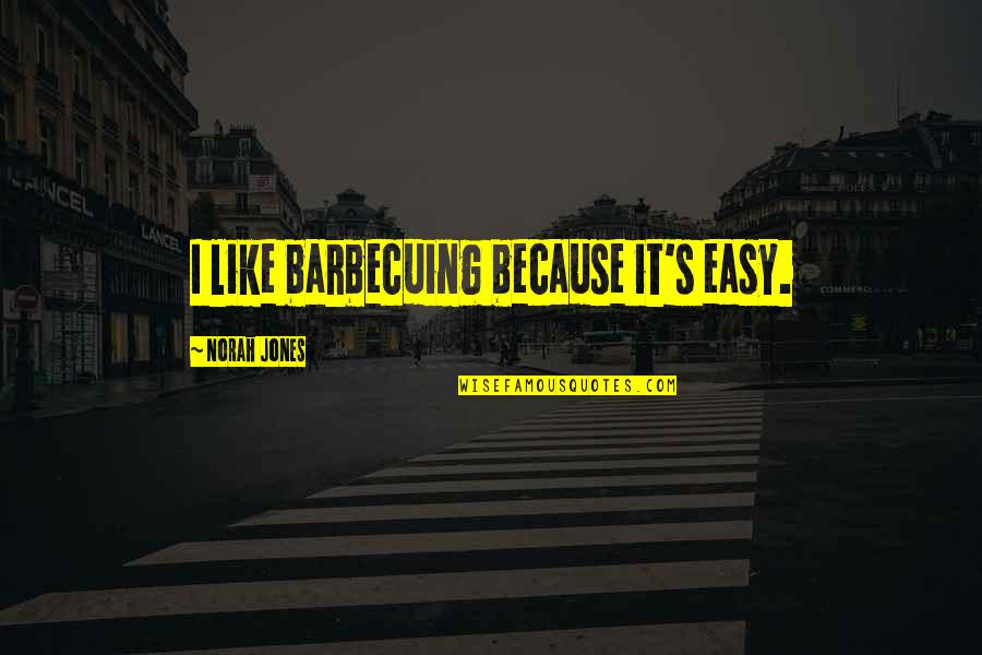 Smart Man Once Said Quotes By Norah Jones: I like barbecuing because it's easy.