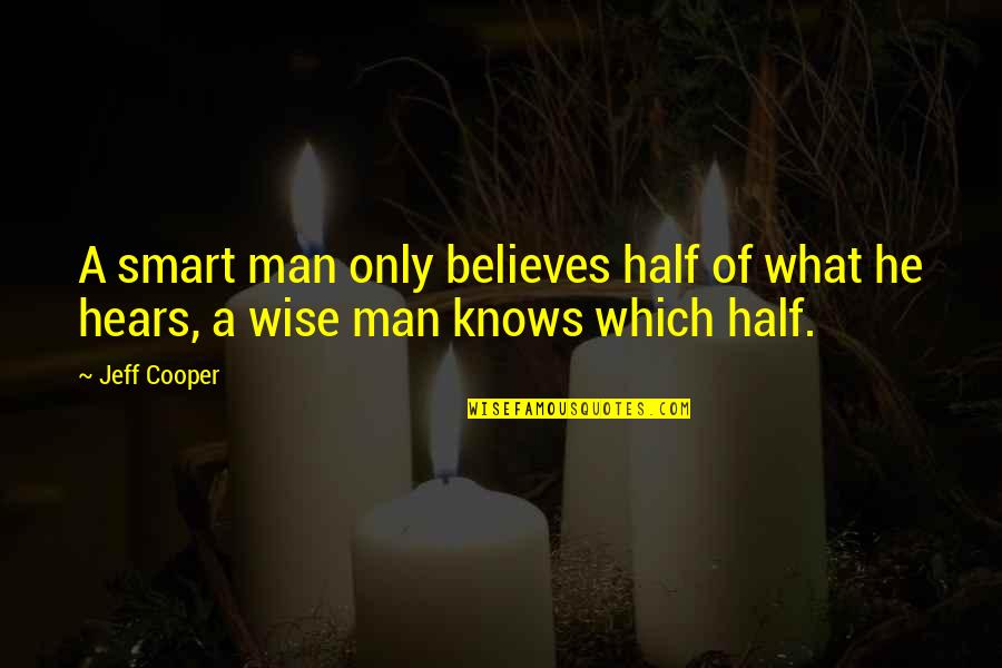 Smart Vs Wise Quotes By Jeff Cooper: A smart man only believes half of what