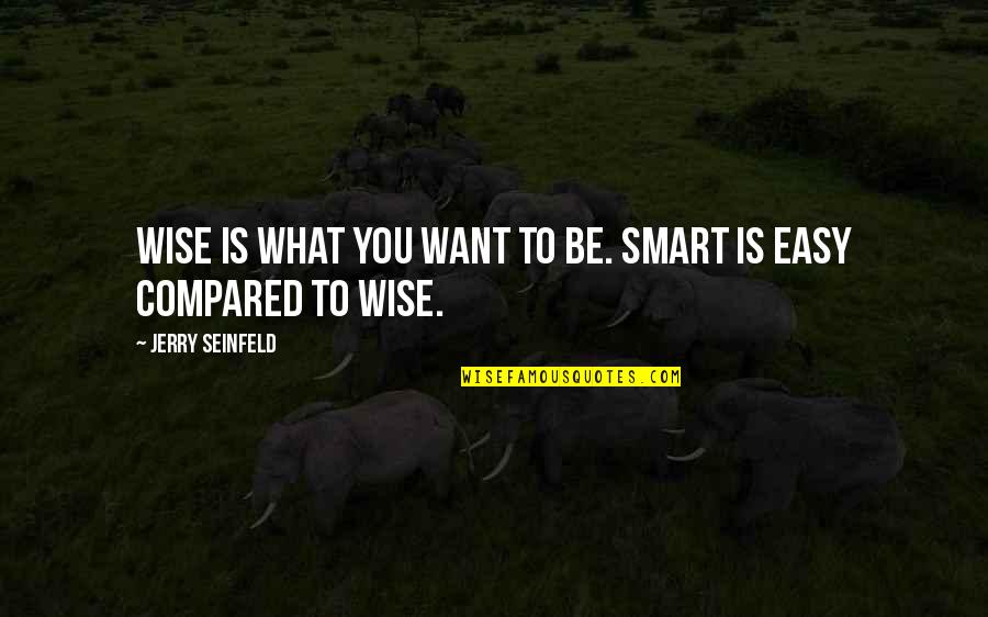 Smart Vs Wise Quotes By Jerry Seinfeld: Wise is what you want to be. Smart