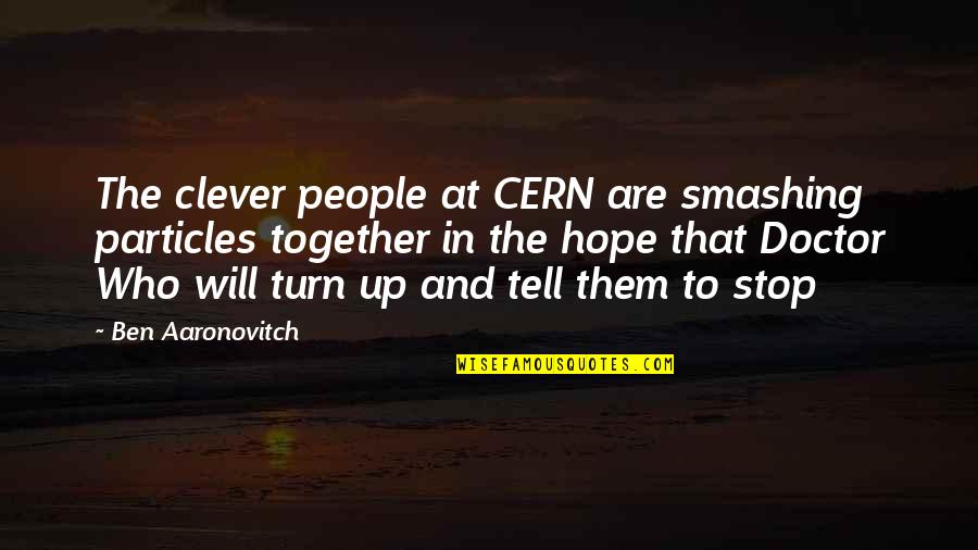 Smashing It Quotes By Ben Aaronovitch: The clever people at CERN are smashing particles