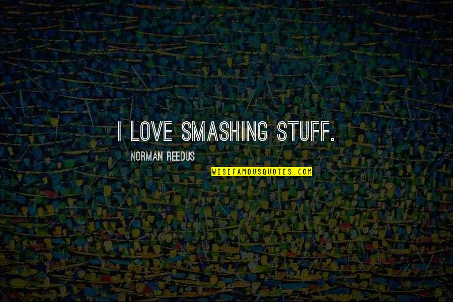 Smashing It Quotes By Norman Reedus: I love smashing stuff.