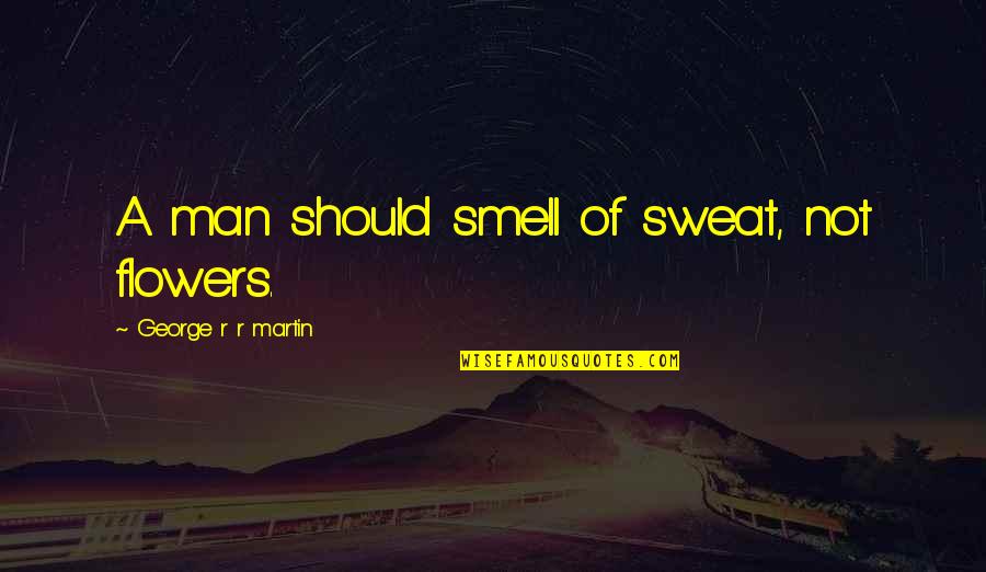 Smell Of A Man Quotes By George R R Martin: A man should smell of sweat, not flowers.