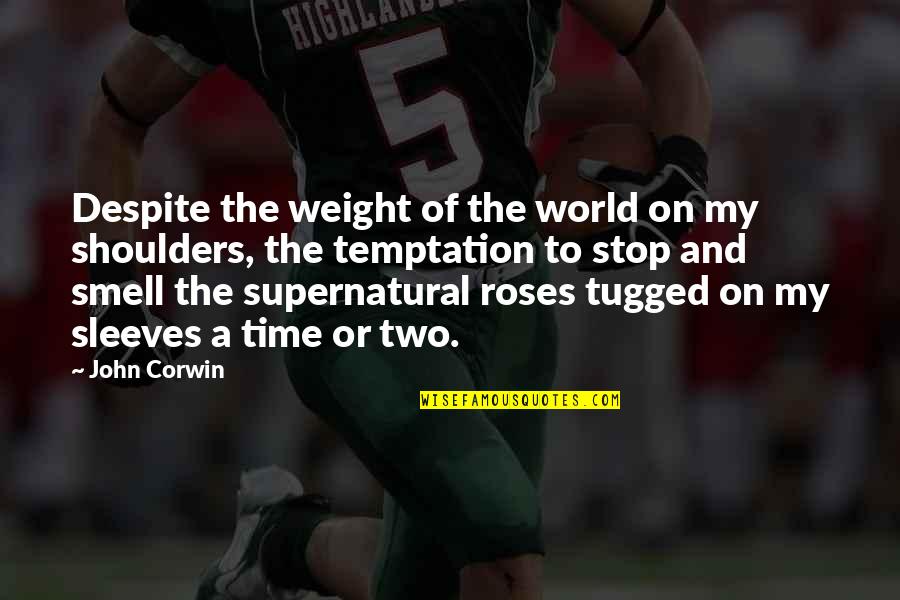 Smell The Roses Quotes By John Corwin: Despite the weight of the world on my