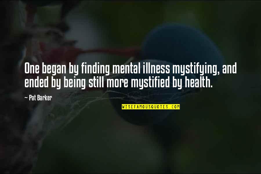 Smericka Krasa Quotes By Pat Barker: One began by finding mental illness mystifying, and