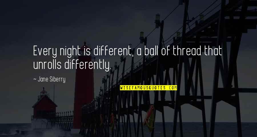 Smetanova Vyhlidka Quotes By Jane Siberry: Every night is different, a ball of thread