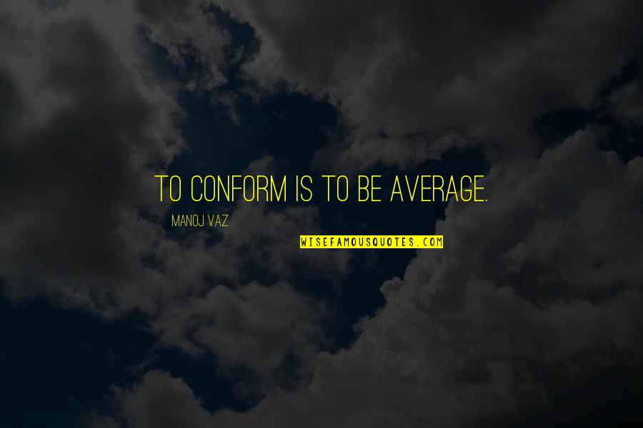 Smile At Strangers Quotes By Manoj Vaz: To conform is to be average.