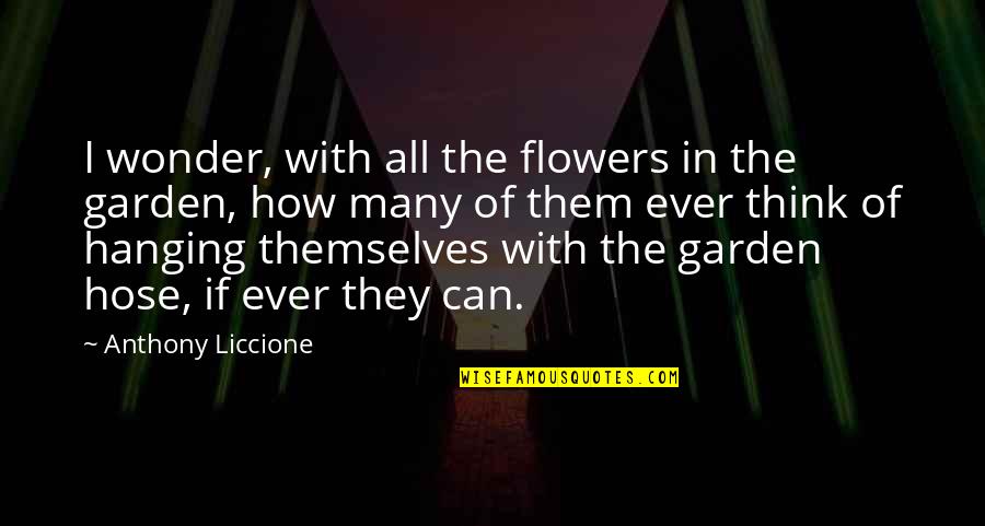 Smile Behind Sadness Quotes By Anthony Liccione: I wonder, with all the flowers in the