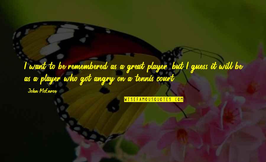 Smile Behind Sadness Quotes By John McEnroe: I want to be remembered as a great