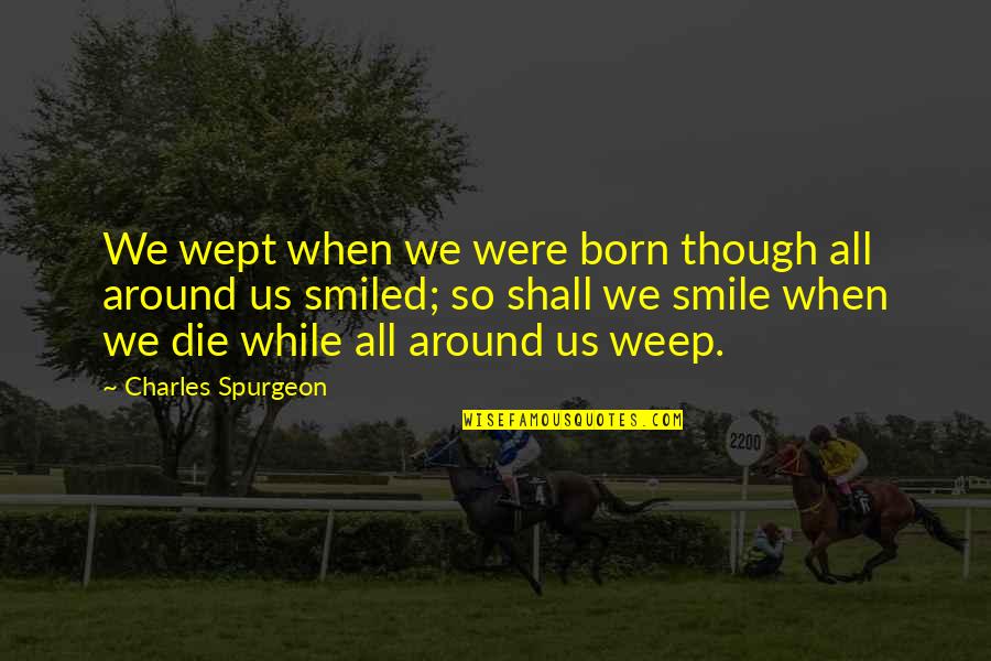 Smile Even Though Quotes By Charles Spurgeon: We wept when we were born though all