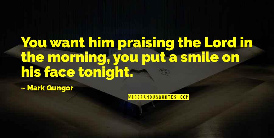 Smile On His Face Quotes By Mark Gungor: You want him praising the Lord in the