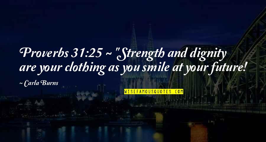 Smile Proverbs Quotes By Carla Burns: Proverbs 31:25 ~ "Strength and dignity are your