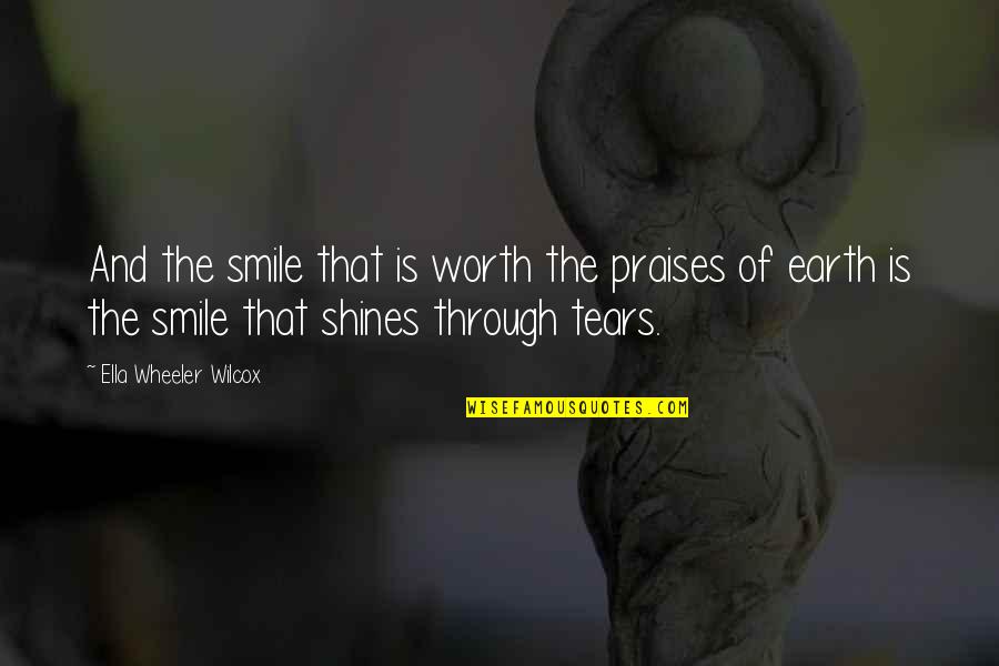 Smile Through Tears Quotes By Ella Wheeler Wilcox: And the smile that is worth the praises