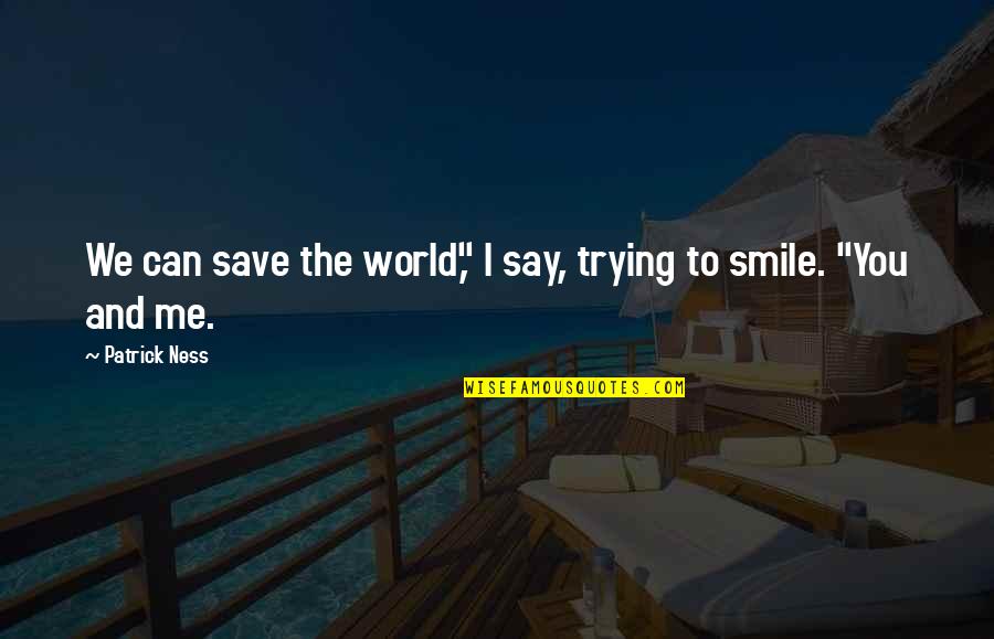 Smile To The World Quotes By Patrick Ness: We can save the world," I say, trying