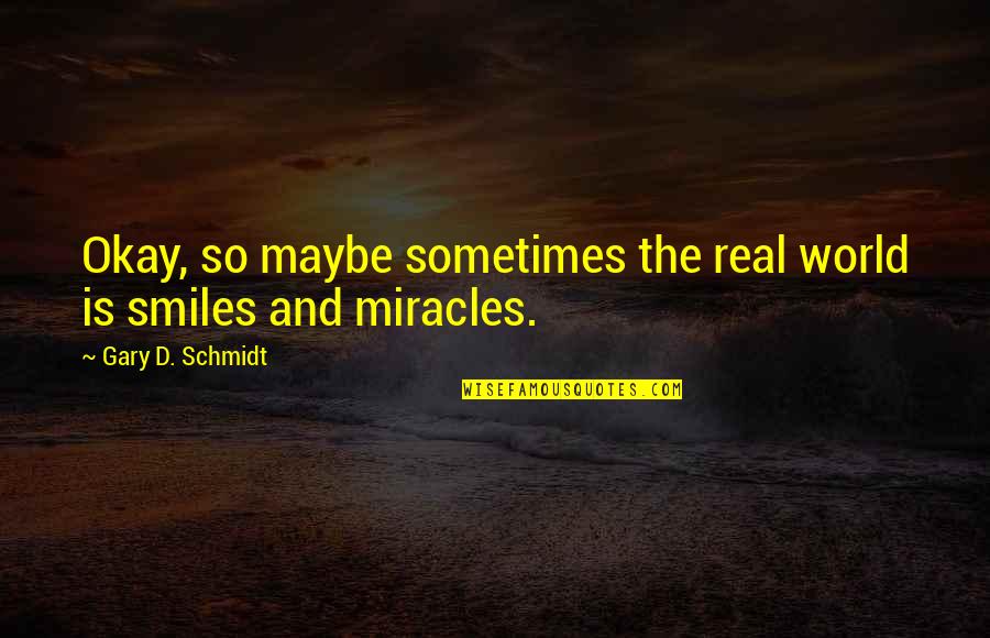 Smiles And Happiness Quotes By Gary D. Schmidt: Okay, so maybe sometimes the real world is